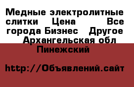 Медные электролитные слитки  › Цена ­ 220 - Все города Бизнес » Другое   . Архангельская обл.,Пинежский 